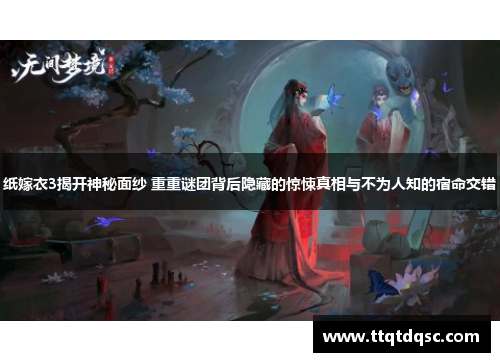 纸嫁衣3揭开神秘面纱 重重谜团背后隐藏的惊悚真相与不为人知的宿命交错